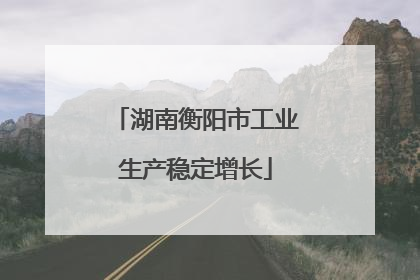 湖南衡阳市工业生产稳定增长