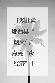 湖北省郧西县“烟火气”点亮“夜经济”