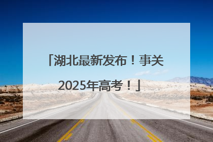 湖北最新发布！事关2025年高考！