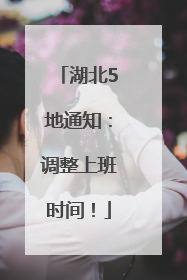 湖北5地通知：调整上班时间！
