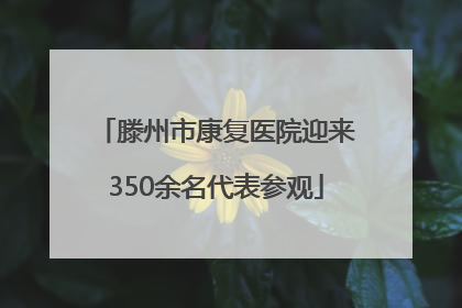 滕州市康复医院迎来350余名代表参观