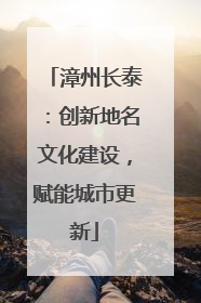 漳州长泰：创新地名文化建设，赋能城市更新