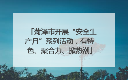 菏泽市开展“安全生产月”系列活动，有特色、聚合力、掀热潮