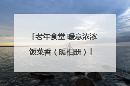 老年食堂 暖意浓浓饭菜香（暖相册）
