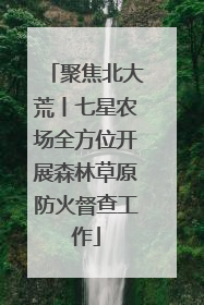 聚焦北大荒丨七星农场全方位开展森林草原防火督查工作