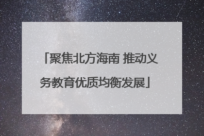 聚焦北方海南 推动义务教育优质均衡发展