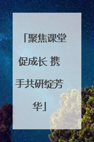聚焦课堂促成长 携手共研绽芳华