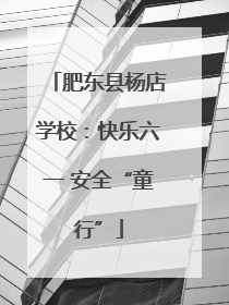 肥东县杨店学校：快乐六一 安全“童行”