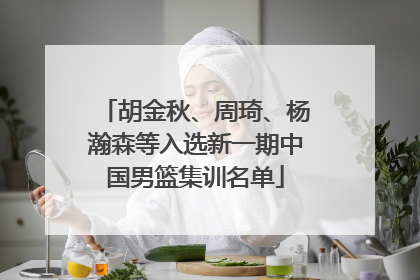胡金秋、周琦、杨瀚森等入选新一期中国男篮集训名单