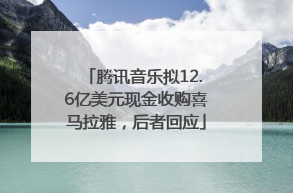 腾讯音乐拟12.6亿美元现金收购喜马拉雅，后者回应