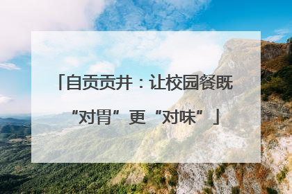 自贡贡井：让校园餐既“对胃”更“对味”