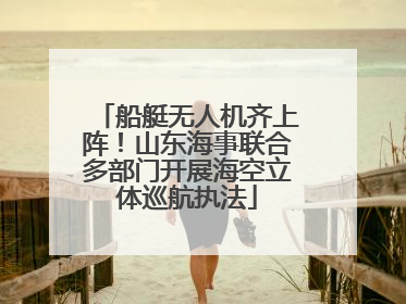 船艇无人机齐上阵！山东海事联合多部门开展海空立体巡航执法