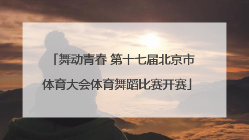 舞动青春 第十七届北京市体育大会体育舞蹈比赛开赛