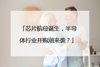芯片航母诞生，半导体行业并购潮来袭？