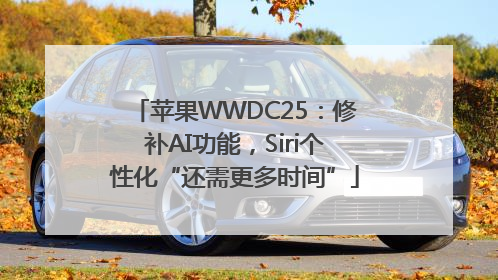 苹果WWDC25：修补AI功能，Siri个性化“还需更多时间”