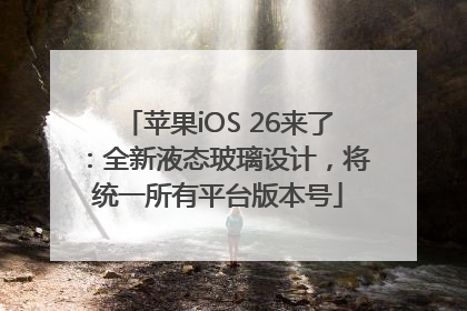 苹果iOS 26来了：全新液态玻璃设计，将统一所有平台版本号
