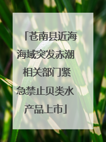 苍南县近海海域突发赤潮 相关部门紧急禁止贝类水产品上市