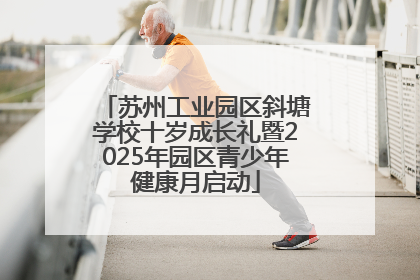 苏州工业园区斜塘学校十岁成长礼暨2025年园区青少年健康月启动