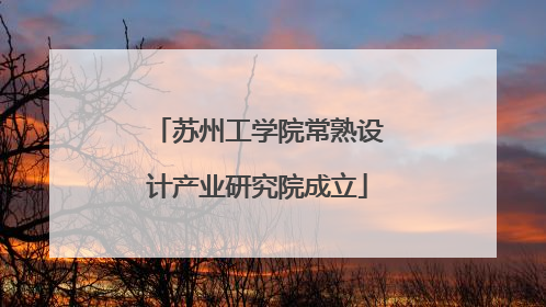 苏州工学院常熟设计产业研究院成立