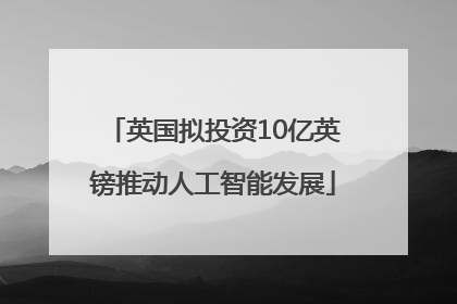 英国拟投资10亿英镑推动人工智能发展