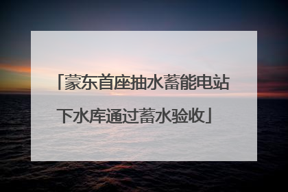 蒙东首座抽水蓄能电站下水库通过蓄水验收