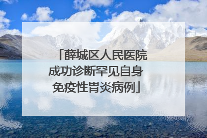 薛城区人民医院成功诊断罕见自身免疫性胃炎病例