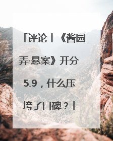 评论丨《酱园弄·悬案》开分5.9，什么压垮了口碑？