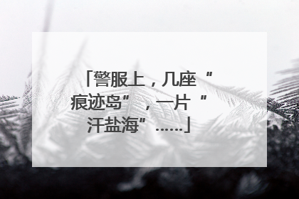 警服上，几座“痕迹岛”，一片“汗盐海”……