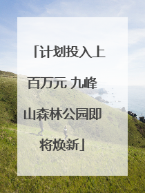 计划投入上百万元 九峰山森林公园即将焕新