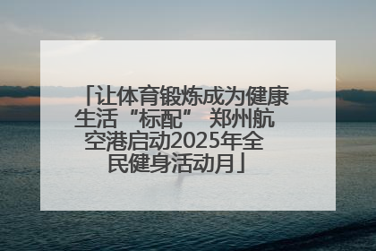 让体育锻炼成为健康生活“标配” 郑州航空港启动2025年全民健身活动月