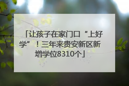 让孩子在家门口“上好学”！三年来贵安新区新增学位8310个