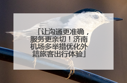 让沟通更准确，服务更亲切！济南机场多举措优化外籍旅客出行体验