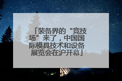 装备界的“竞技场”来了，中国国际模具技术和设备展览会在沪开幕