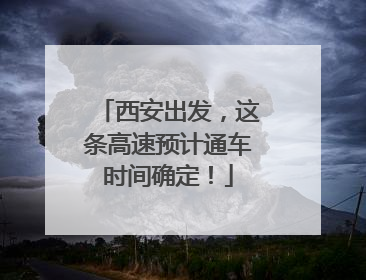西安出发，这条高速预计通车时间确定！