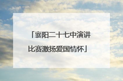襄阳二十七中演讲比赛激扬爱国情怀