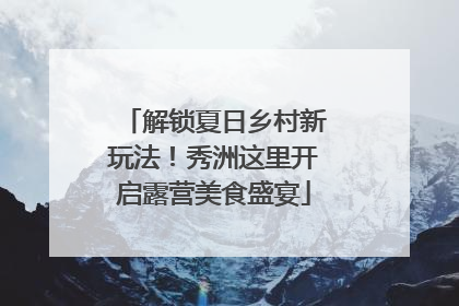 解锁夏日乡村新玩法！秀洲这里开启露营美食盛宴