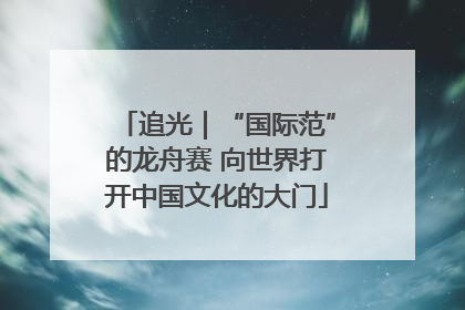 追光｜“国际范”的龙舟赛 向世界打开中国文化的大门