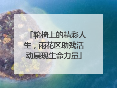 轮椅上的精彩人生，雨花区助残活动展现生命力量