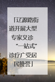 辽源路街道开展大型专家义诊 “一站式”诊疗广受居民赞誉