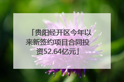 贵阳经开区今年以来新签约项目合同投资52.64亿元