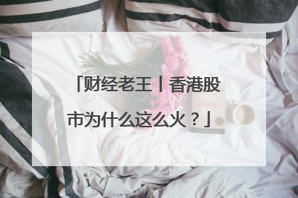 财经老王丨香港股市为什么这么火？