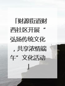财源街道财西社区开展“弘扬传统文化，共享浓情端午”文化活动
