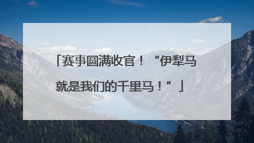 赛事圆满收官！“伊犁马就是我们的千里马！”