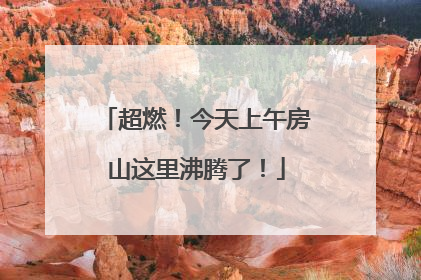超燃！今天上午房山这里沸腾了！