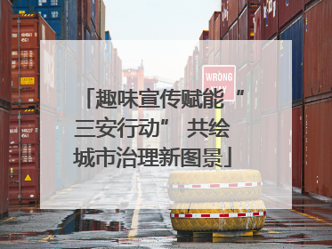 趣味宣传赋能“三安行动” 共绘城市治理新图景