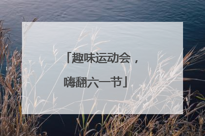 趣味运动会，嗨翻六一节