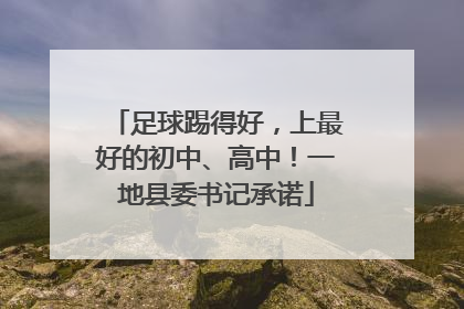 足球踢得好，上最好的初中、高中！一地县委书记承诺