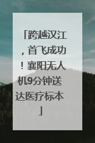 跨越汉江，首飞成功！襄阳无人机9分钟送达医疗标本