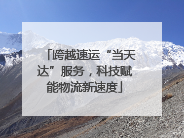跨越速运“当天达”服务，科技赋能物流新速度