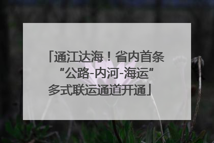 通江达海！省内首条“公路-内河-海运”多式联运通道开通